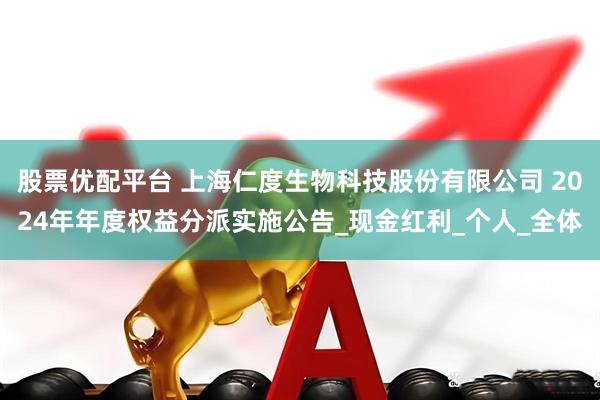 股票优配平台 上海仁度生物科技股份有限公司 2024年年度权益分派实施公告_现金红利_个人_全体