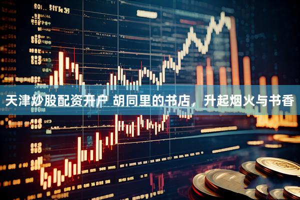 天津炒股配资开户 胡同里的书店，升起烟火与书香