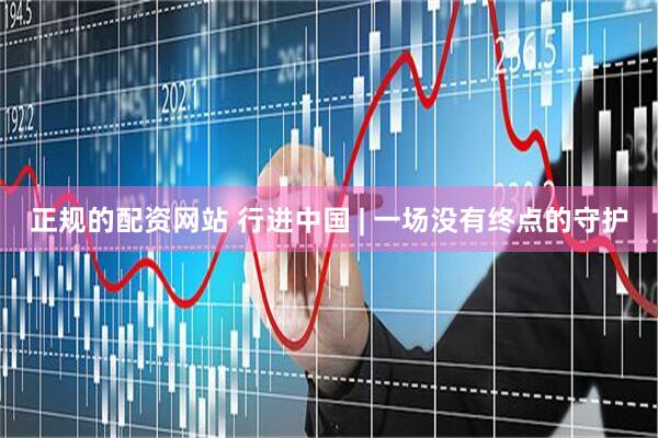 正规的配资网站 行进中国 | 一场没有终点的守护