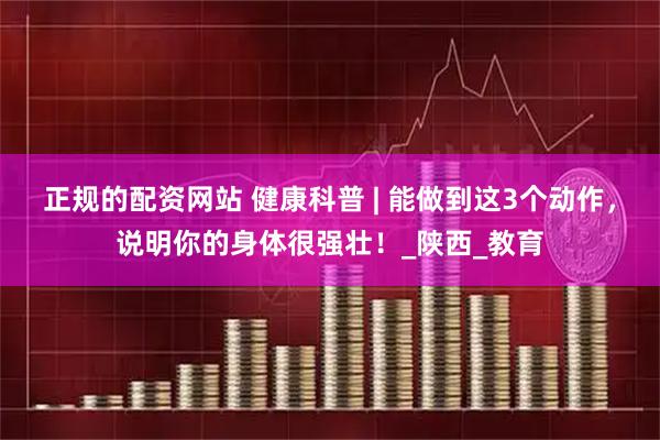 正规的配资网站 健康科普 | 能做到这3个动作，说明你的身体很强壮！_陕西_教育