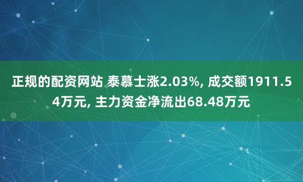 正规的配资网站 泰慕士涨2.03%, 成交额1911.54万元, 主力资金净流出68.48万元