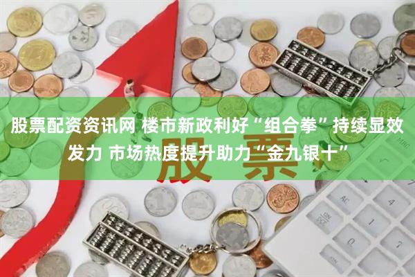 股票配资资讯网 楼市新政利好“组合拳”持续显效发力 市场热度提升助力“金九银十”