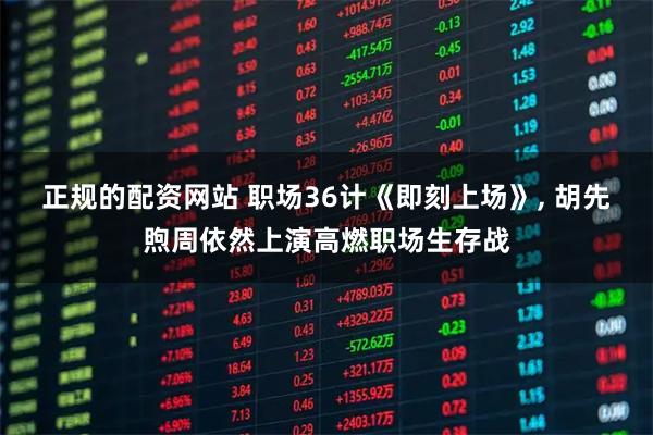 正规的配资网站 职场36计《即刻上场》, 胡先煦周依然上演高燃职场生存战